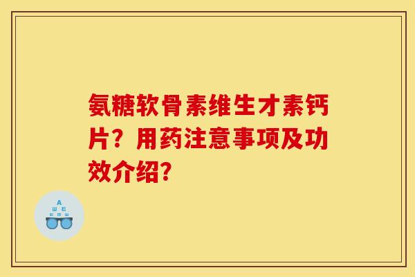 氨糖软骨素维生才素钙片?用药注意事项及功效介绍? 氨糖软骨素维生才素钙片?用药注意事项及功效介绍?