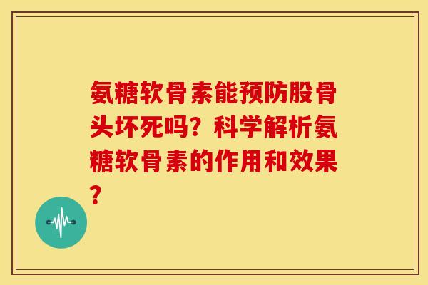 氨糖软骨素能预防股骨头坏死吗？科学解析氨糖软骨素的作用和效果？