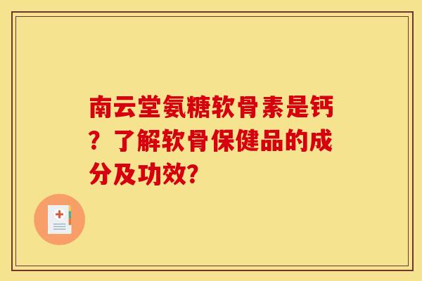 南云堂氨糖软骨素是钙?了解软骨保健品的成分及功效? 南云堂氨糖软骨素是钙?了解软骨保健品的成分及功效?
