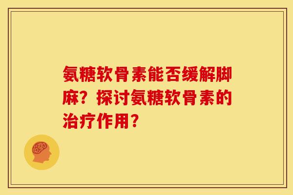 氨糖软骨素能否缓解脚麻？探讨氨糖软骨素的治疗作用？
