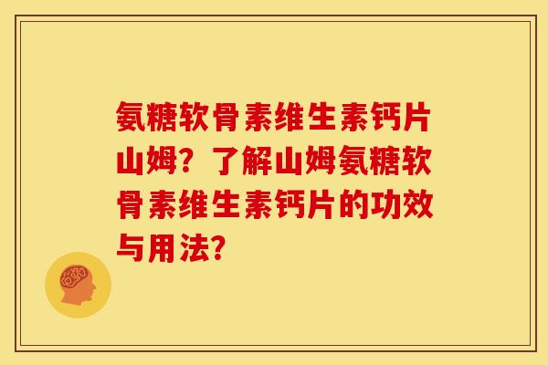 氨糖软骨素维生素钙片山姆？了解山姆氨糖软骨素维生素钙片的功效与用法？