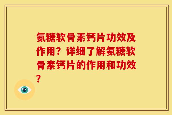 氨糖软骨素钙片功效及作用？详细了解氨糖软骨素钙片的作用和功效？
