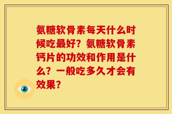 氨糖软骨素每天什么时候吃最好？氨糖软骨素钙片的功效和作用是什么？一般吃多久才会有效果？