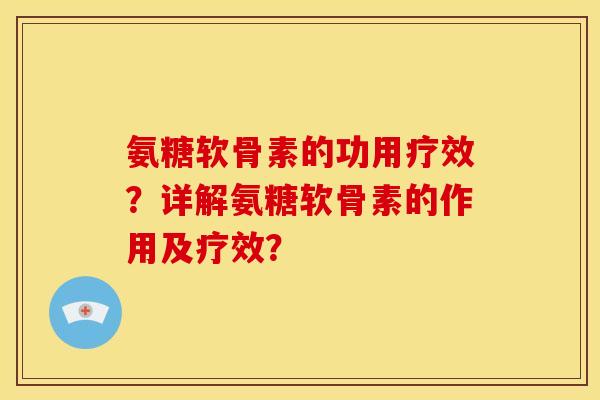 氨糖软骨素的功用疗效?详解氨糖软骨素的作用及疗效? 氨糖软骨素的功用疗效?详解氨糖软骨素的作用及疗效?