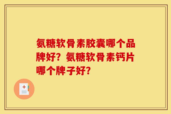 氨糖软骨素胶囊哪个品牌好？氨糖软骨素钙片哪个牌子好？