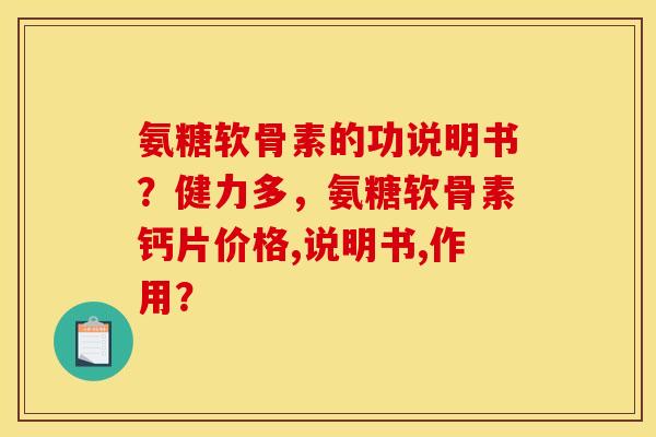 氨糖软骨素的功说明书？健力多，氨糖软骨素钙片价格,说明书,作用？