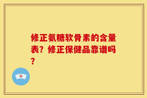 修正氨糖软骨素的含量表？修正保健品靠谱吗？