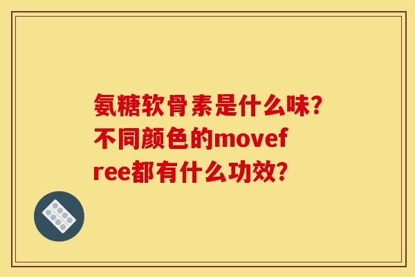 氨糖软骨素是什么味？不同颜色的movefree都有什么功效？