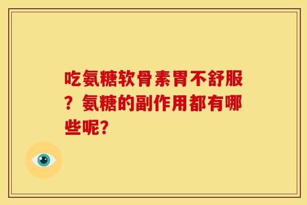 吃氨糖软骨素胃不舒服？氨糖的副作用都有哪些呢？