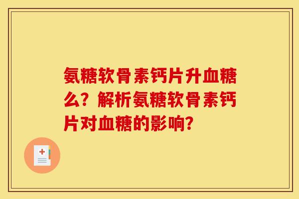 氨糖软骨素钙片升血糖么？解析氨糖软骨素钙片对血糖的影响？