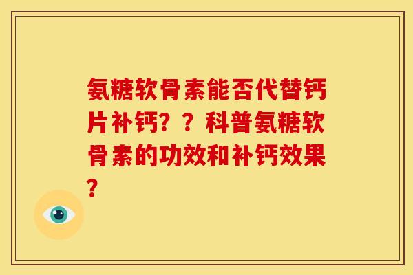 氨糖软骨素能否代替钙片补钙??科普氨糖软骨素的功效和补钙效果? 氨糖软骨素能否代替钙片补钙??科普氨糖软骨素的功效和补钙效果?