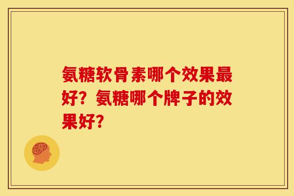 氨糖软骨素哪个效果最好？氨糖哪个牌子的效果好？