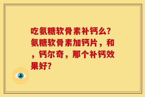 吃氨糖软骨素补钙么？氨糖软骨素加钙片，和，钙尔奇，那个补钙效果好？