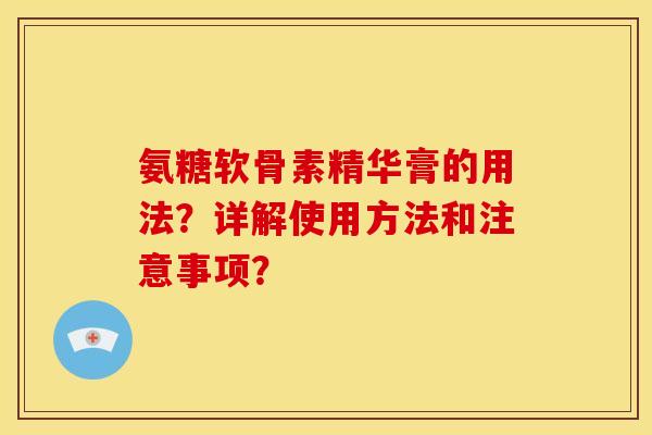 氨糖软骨素精华膏的用法？详解使用方法和注意事项？