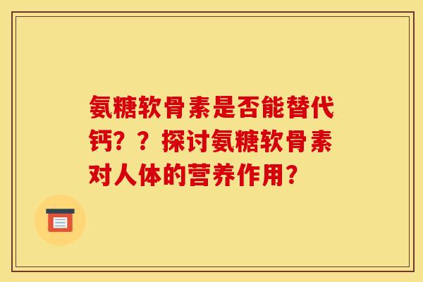 氨糖软骨素是否能替代钙？？探讨氨糖软骨素对人体的营养作用？