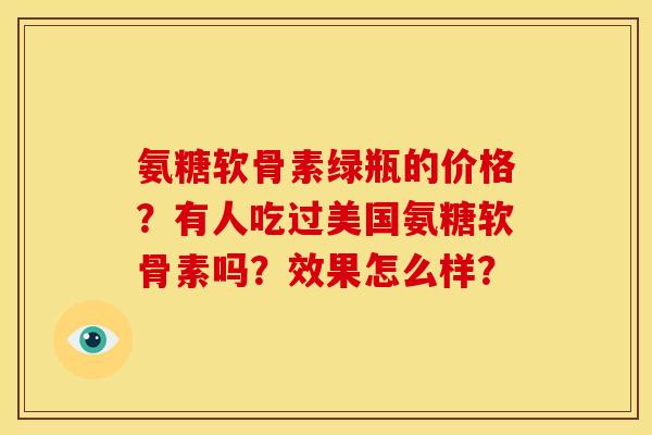 氨糖软骨素绿瓶的价格？有人吃过美国氨糖软骨素吗？效果怎么样？