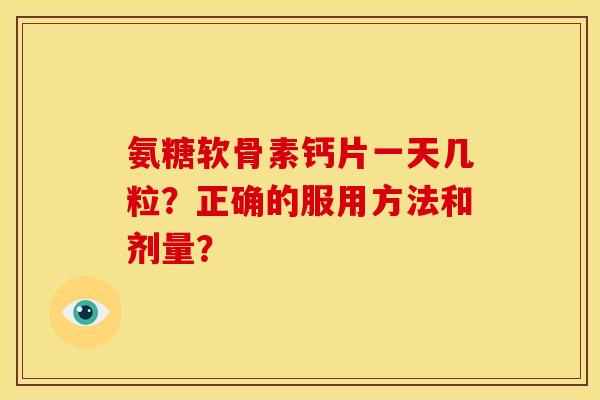 氨糖软骨素钙片一天几粒?正确的服用方法和剂量? 氨糖软骨素钙片一天几粒?正确的服用方法和剂量?