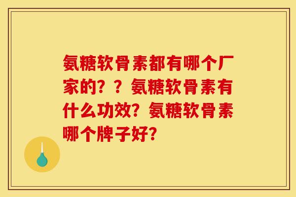 氨糖软骨素都有哪个厂家的？？氨糖软骨素有什么功效？氨糖软骨素哪个牌子好？