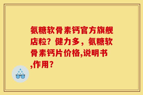 氨糖软骨素钙官方旗舰店粒?健力多,氨糖软骨素钙片价格,说明书,作用? 氨糖软骨素钙官方旗舰店粒?健力多,氨糖软骨素钙片价格,说明书,作用?
