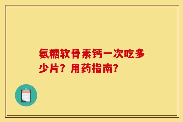 氨糖软骨素钙一次吃多少片?用药指南? 氨糖软骨素钙一次吃多少片?用药指南?