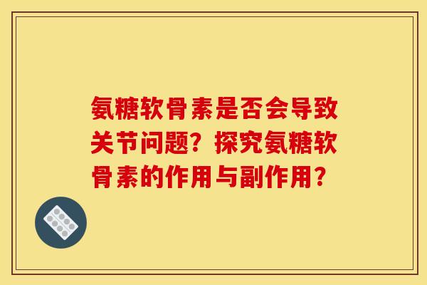 氨糖软骨素是否会导致关节问题？探究氨糖软骨素的作用与副作用？