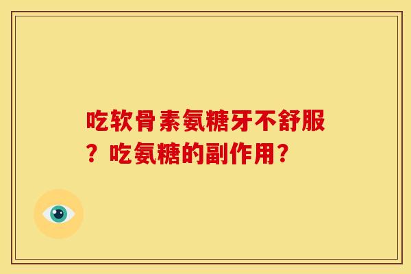 吃软骨素氨糖牙不舒服？吃氨糖的副作用？