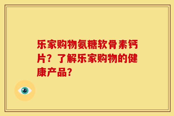 乐家购物氨糖软骨素钙片？了解乐家购物的健康产品？