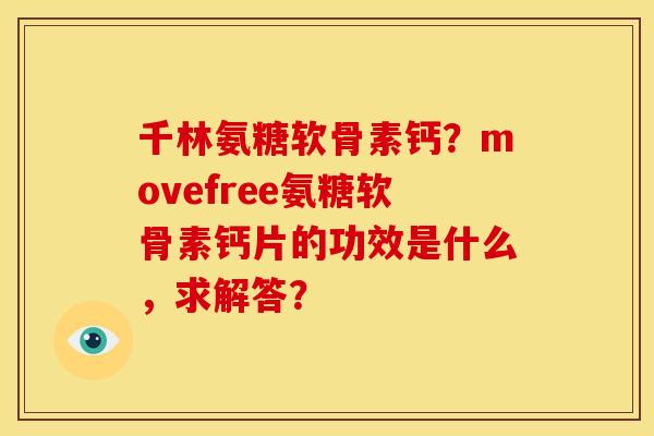 千林氨糖软骨素钙?movefree氨糖软骨素钙片的功效是什么,求解答? 千林氨糖软骨素钙?movefree氨糖软骨素钙片的功效是什么,求解答?