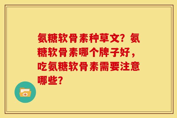 氨糖软骨素种草文？氨糖软骨素哪个牌子好，吃氨糖软骨素需要注意哪些？