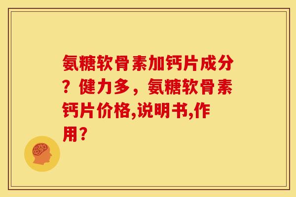 氨糖软骨素加钙片成分？健力多，氨糖软骨素钙片价格,说明书,作用？