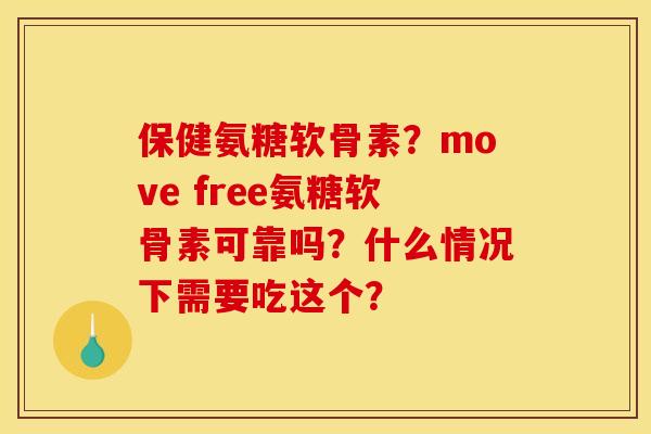 保健氨糖软骨素？move free氨糖软骨素可靠吗？什么情况下需要吃这个？