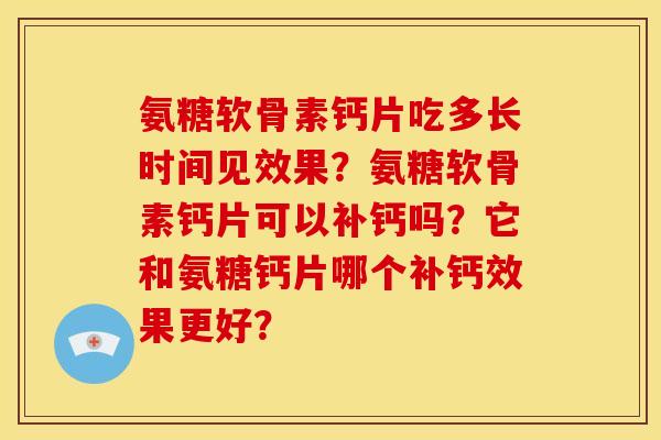 氨糖软骨素钙片吃多长时间见效果？氨糖软骨素钙片可以补钙吗？它和氨糖钙片哪个补钙效果更好？