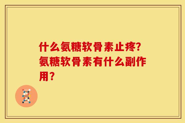什么氨糖软骨素止疼？氨糖软骨素有什么副作用？