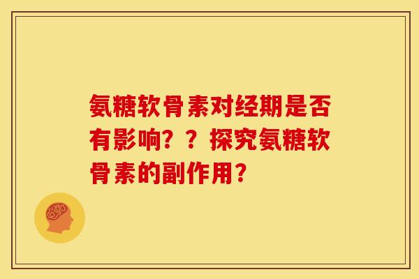 氨糖软骨素对经期是否有影响？？探究氨糖软骨素的副作用？