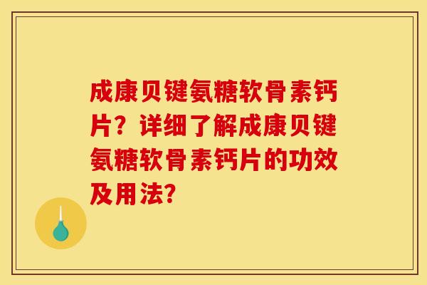 成康贝键氨糖软骨素钙片？详细了解成康贝键氨糖软骨素钙片的功效及用法？
