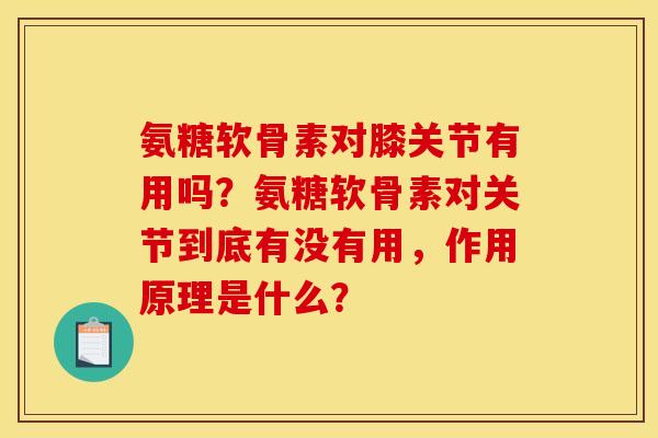 氨糖软骨素对膝关节有用吗？氨糖软骨素对关节到底有没有用，作用原理是什么？