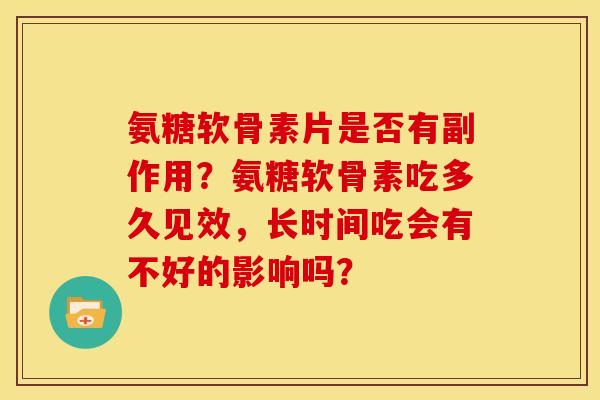 氨糖软骨素片是否有副作用？氨糖软骨素吃多久见效，长时间吃会有不好的影响吗？