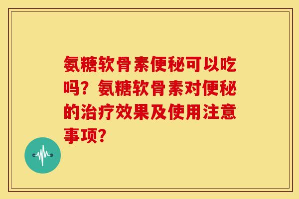 氨糖软骨素可以吃吗?氨糖软骨素对的效果及使用注意事项? 氨糖软骨素可以吃吗?氨糖软骨素对的效果及使用注意事项?