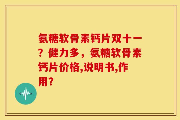 氨糖软骨素钙片双十一?健力多,氨糖软骨素钙片价格,说明书,作用? 氨糖软骨素钙片双十一?健力多,氨糖软骨素钙片价格,说明书,作用?