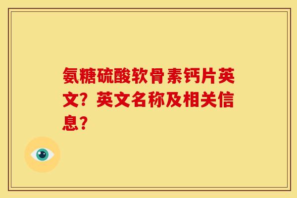 氨糖硫酸软骨素钙片英文？英文名称及相关信息？