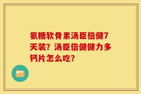 氨糖软骨素汤臣倍健7天装？汤臣倍健健力多钙片怎么吃？