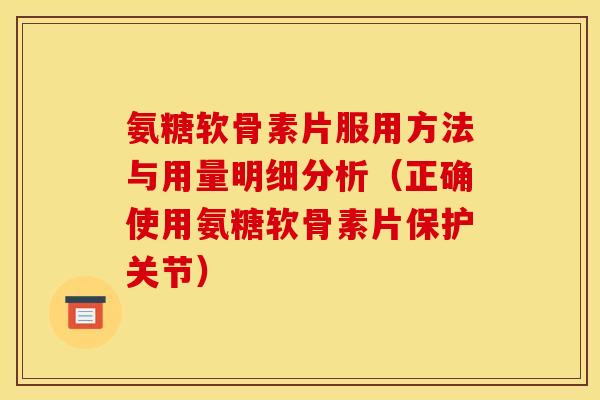 氨糖软骨素片服用方法与用量明细分析（正确使用氨糖软骨素片保护关节）