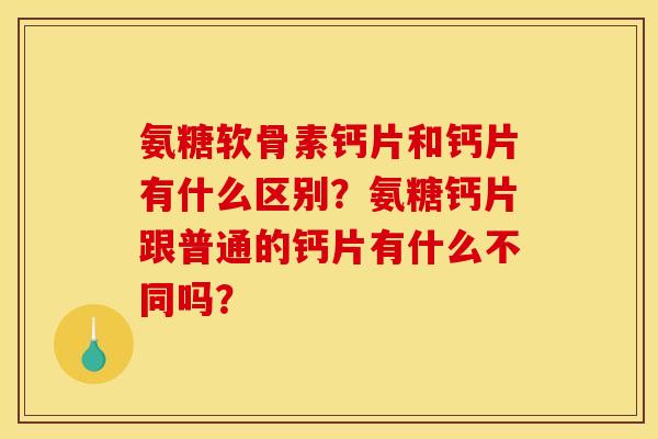 氨糖软骨素钙片和钙片有什么区别？氨糖钙片跟普通的钙片有什么不同吗？
