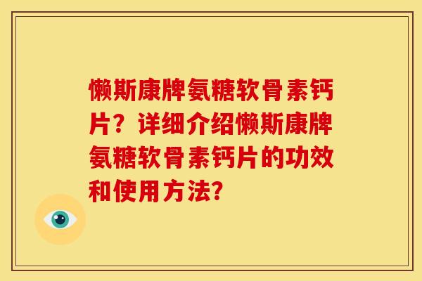 懒斯康牌氨糖软骨素钙片？详细介绍懒斯康牌氨糖软骨素钙片的功效和使用方法？