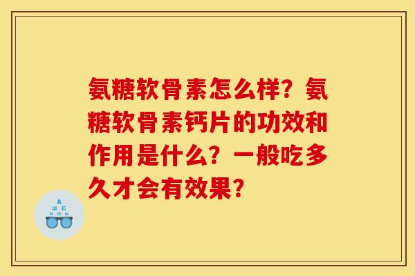 氨糖软骨素怎么样？氨糖软骨素钙片的功效和作用是什么？一般吃多久才会有效果？