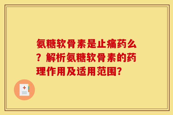 氨糖软骨素是止痛药么？解析氨糖软骨素的药理作用及适用范围？
