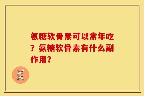 氨糖软骨素可以常年吃？氨糖软骨素有什么副作用？