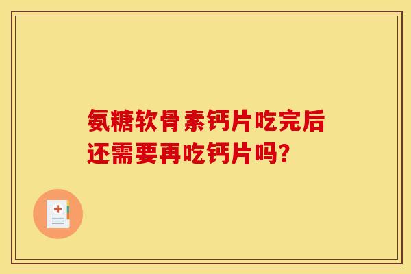 氨糖软骨素钙片吃完后还需要再吃钙片吗? 氨糖软骨素钙片吃完后还需要再吃钙片吗?