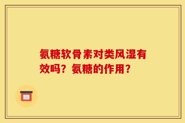 氨糖软骨素对类风湿有效吗？氨糖的作用？