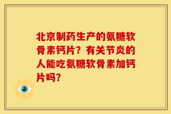 北京制药生产的氨糖软骨素钙片？有关节炎的人能吃氨糖软骨素加钙片吗？